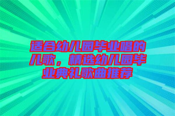適合幼兒園畢業(yè)唱的兒歌，精選幼兒園畢業(yè)典禮歌曲推薦