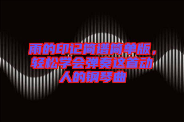 雨的印記簡譜簡單版，輕松學(xué)會(huì)彈奏這首動(dòng)人的鋼琴曲