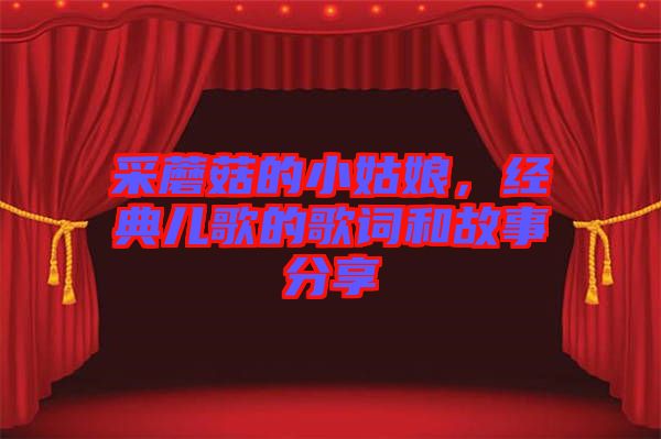 采蘑菇的小姑娘，經(jīng)典兒歌的歌詞和故事分享