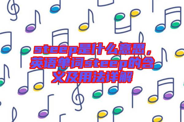 steep是什么意思，英語單詞steep的含義及用法詳解