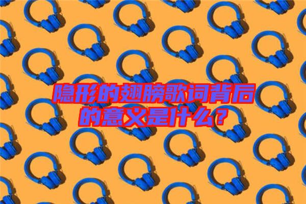 隱形的翅膀歌詞背后的意義是什么？