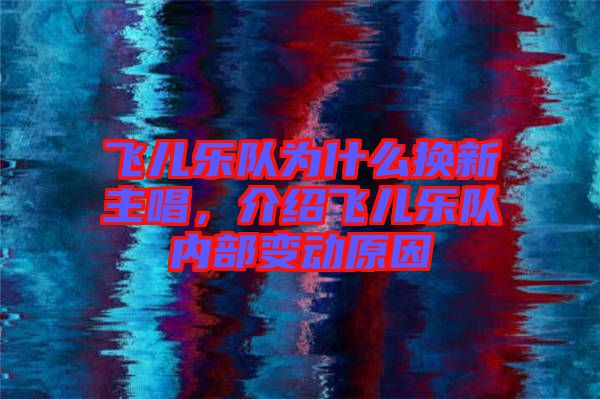 飛兒樂隊(duì)為什么換新主唱，介紹飛兒樂隊(duì)內(nèi)部變動(dòng)原因