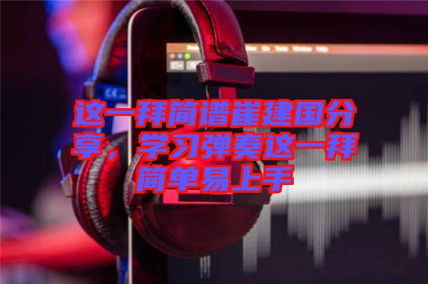 這一拜簡譜崔建國分享，學習彈奏這一拜簡單易上手