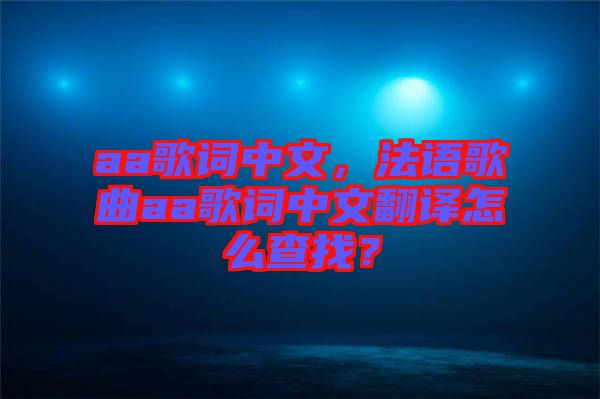 aa歌詞中文，法語歌曲aa歌詞中文翻譯怎么查找？