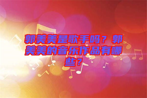 郭美美是歌手嗎？郭美美的音樂(lè)作品有哪些？