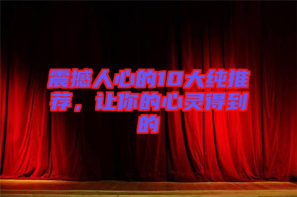 震撼人心的10大純推薦，讓你的心靈得到的