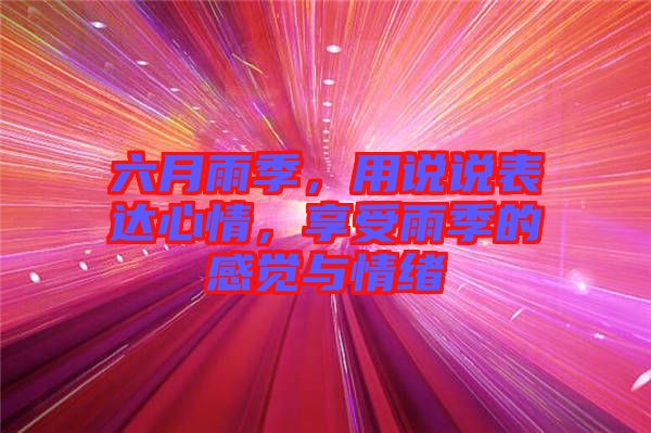 六月雨季，用說說表達(dá)心情，享受雨季的感覺與情緒