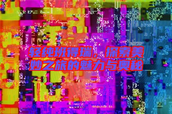 輕純班得瑞，探索美妙之旅的魅力與奧秘