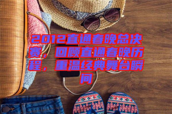 2012直通春晚總決賽，回顧直通春晚歷程，重溫經(jīng)典舞臺(tái)瞬間