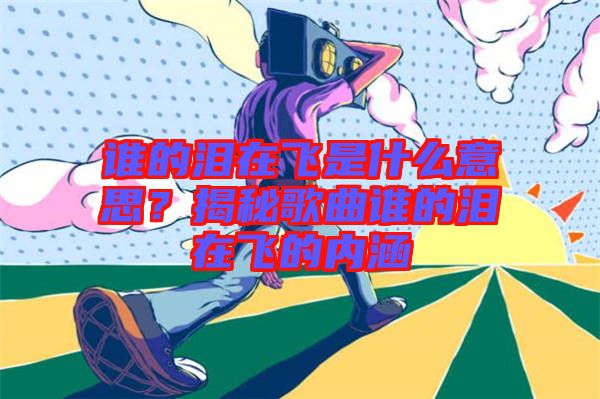 誰的淚在飛是什么意思？揭秘歌曲誰的淚在飛的內(nèi)涵