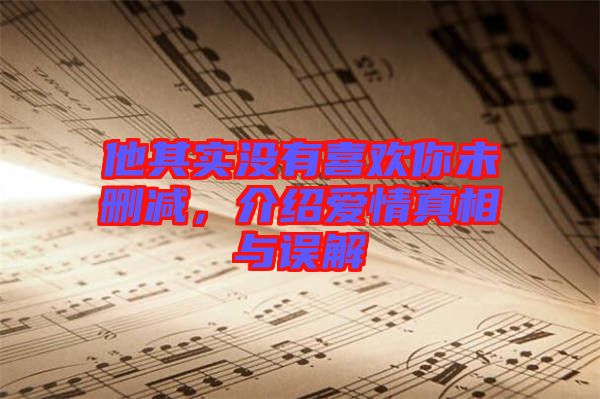 他其實(shí)沒有喜歡你未刪減，介紹愛情真相與誤解