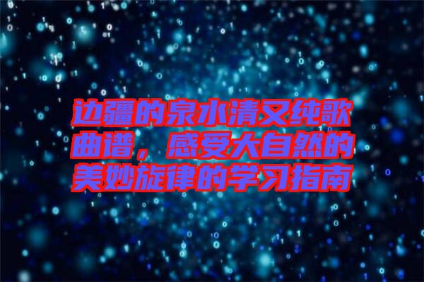 邊疆的泉水清又純歌曲譜，感受大自然的美妙旋律的學(xué)習(xí)指南