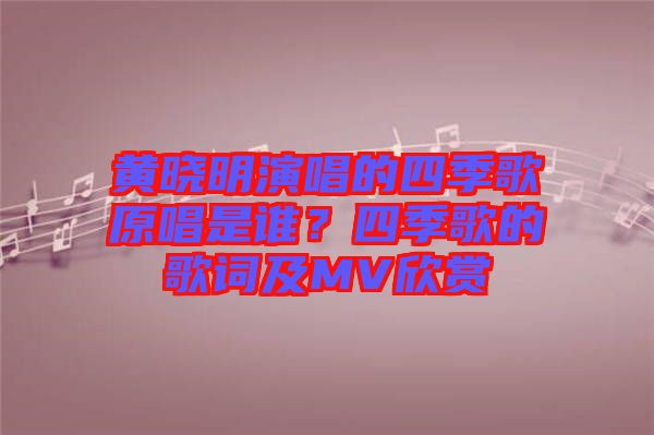 黃曉明演唱的四季歌原唱是誰？四季歌的歌詞及MV欣賞