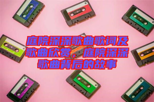 庭院深深歌曲歌詞及歌曲欣賞，庭院深深歌曲背后的故事
