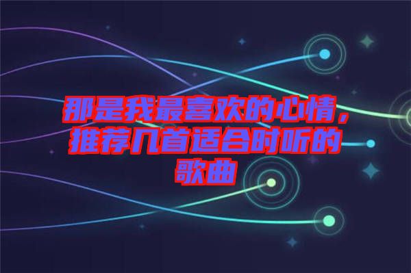 那是我最喜歡的心情，推薦幾首適合時聽的歌曲