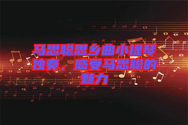 馬思聰思鄉(xiāng)曲小提琴獨奏，感受馬思聰?shù)镊攘? width=