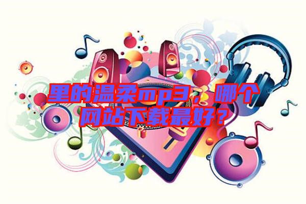 里的溫柔mp3，哪個(gè)網(wǎng)站下載最好？