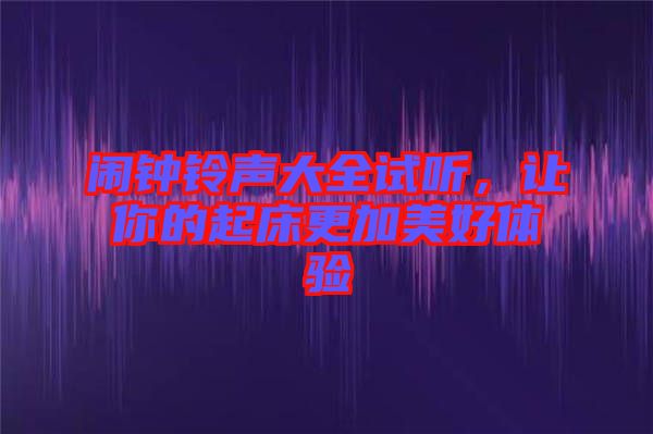 鬧鐘鈴聲大全試聽(tīng)，讓你的起床更加美好體驗(yàn)