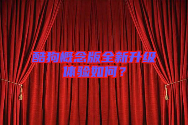 酷狗概念版全新升級(jí)體驗(yàn)如何？