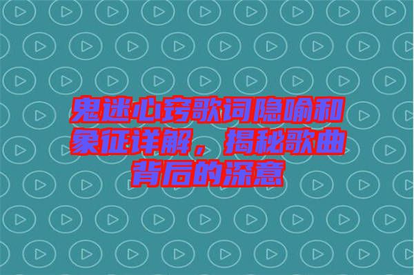 鬼迷心竅歌詞隱喻和象征詳解，揭秘歌曲背后的深意