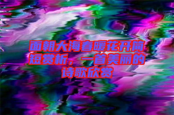 面朝大海春暖花開簡短賞析，一首美麗的詩歌欣賞