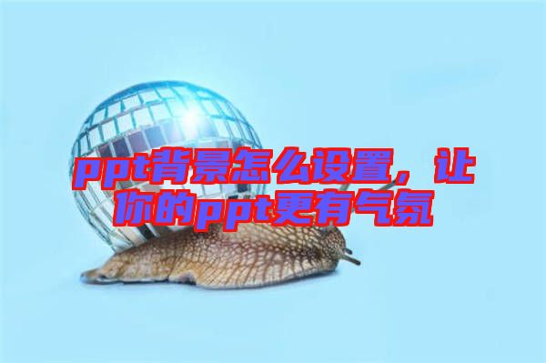 ppt背景怎么設(shè)置，讓你的ppt更有氣氛