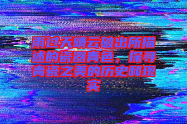 雨過天晴云破出所描述的瓷器青色，探尋青瓷之美的歷史和現(xiàn)實(shí)