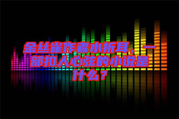金絲雀作者水折耳，一部扣人心弦的小說(shuō)是什么？