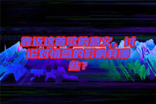 靠近這首歌的意義，討論對情感的影響有哪些？