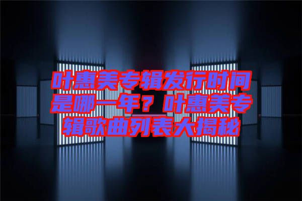 葉惠美專輯發(fā)行時間是哪一年？葉惠美專輯歌曲列表大揭秘