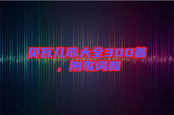 貝瓦兒歌大全300首，附歌詞和