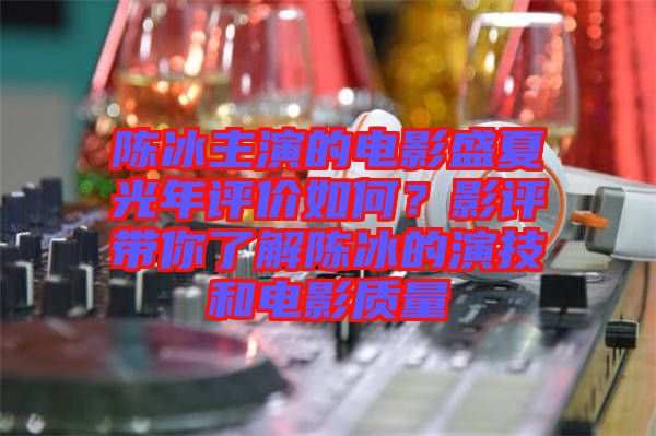 陳冰主演的電影盛夏光年評價(jià)如何？影評帶你了解陳冰的演技和電影質(zhì)量