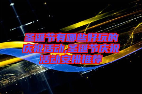 圣誕節(jié)有哪些好玩的慶祝活動,圣誕節(jié)慶?；顒影才磐扑]