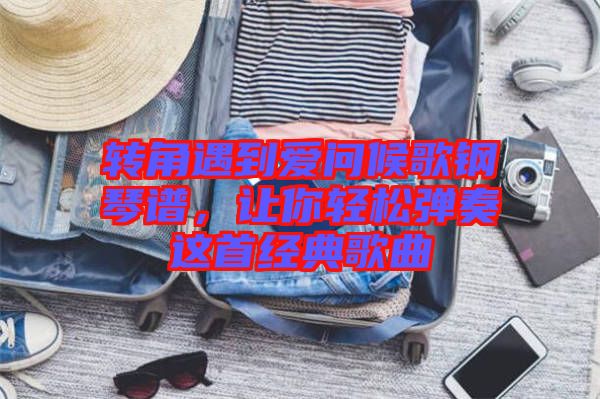 轉(zhuǎn)角遇到愛問候歌鋼琴譜，讓你輕松彈奏這首經(jīng)典歌曲