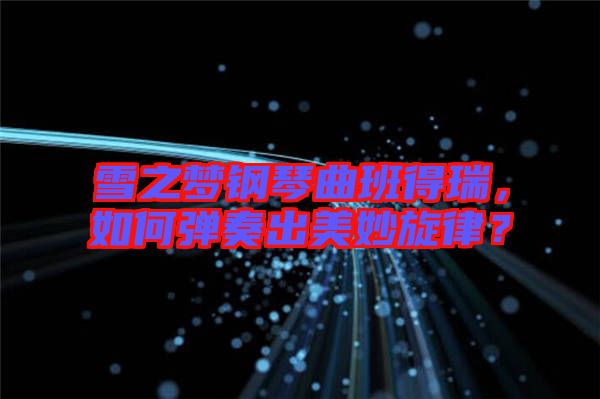 雪之夢(mèng)鋼琴曲班得瑞，如何彈奏出美妙旋律？