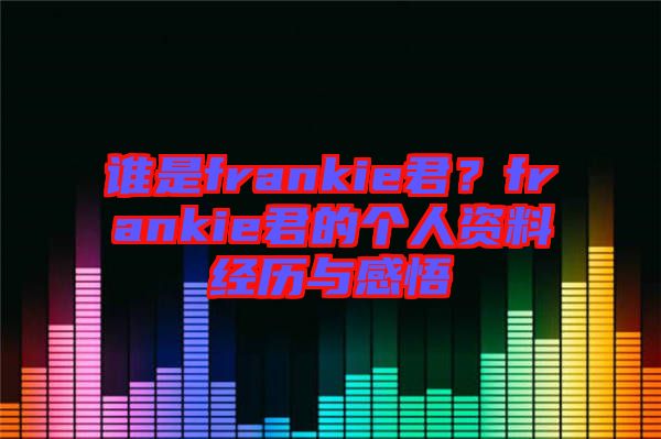 誰是frankie君？frankie君的個人資料經(jīng)歷與感悟