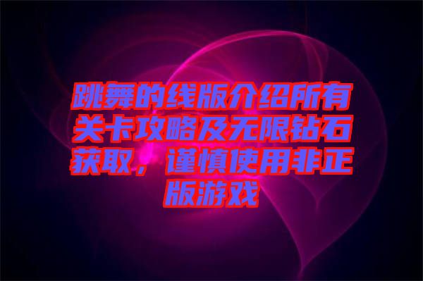 跳舞的線版介紹所有關(guān)卡攻略及無限鉆石獲取，謹慎使用非正版游戲