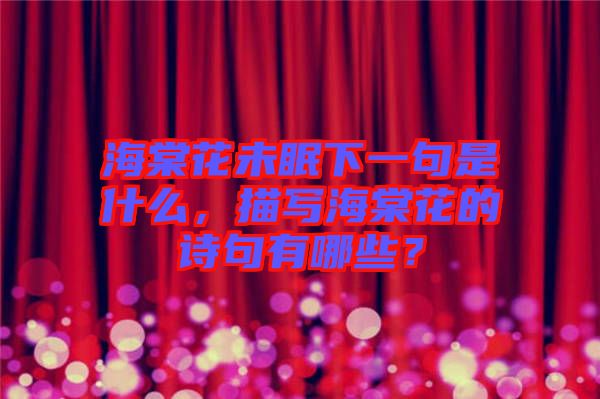 海棠花未眠下一句是什么，描寫海棠花的詩句有哪些？