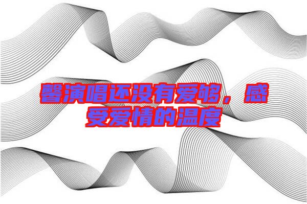 馨演唱還沒有愛夠，感受愛情的溫度