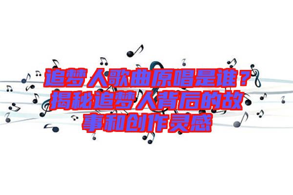 追夢人歌曲原唱是誰？揭秘追夢人背后的故事和創(chuàng)作靈感