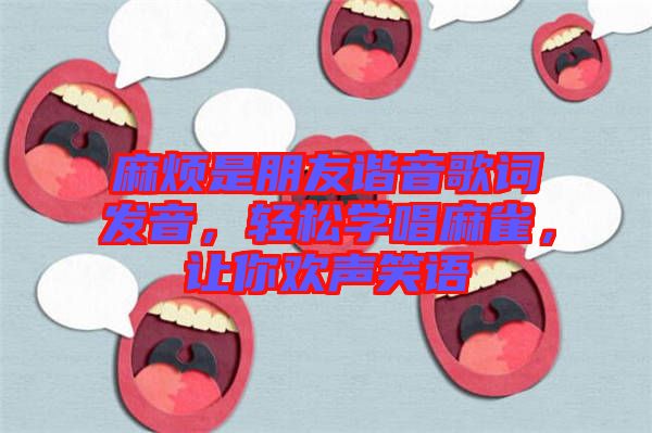 麻煩是朋友諧音歌詞發(fā)音，輕松學唱麻雀，讓你歡聲笑語