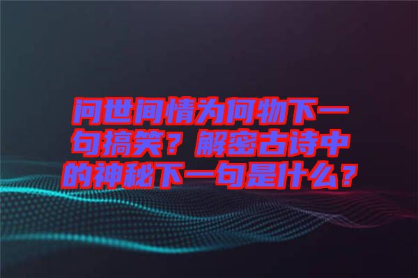 問世間情為何物下一句搞笑？解密古詩中的神秘下一句是什么？