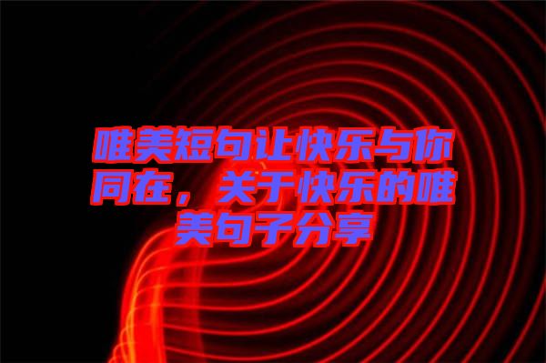 唯美短句讓快樂與你同在，關(guān)于快樂的唯美句子分享