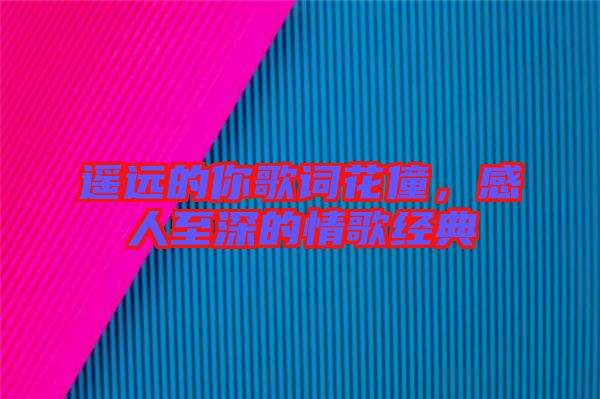 遙遠(yuǎn)的你歌詞花僮，感人至深的情歌經(jīng)典