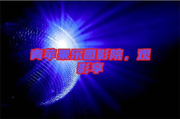 青蘋果樂園影院，觀影享