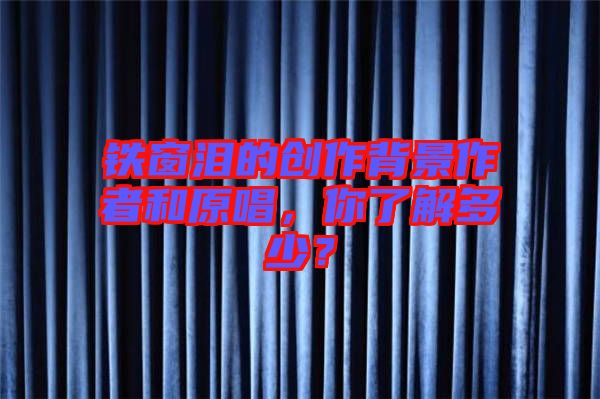 鐵窗淚的創(chuàng)作背景作者和原唱，你了解多少？