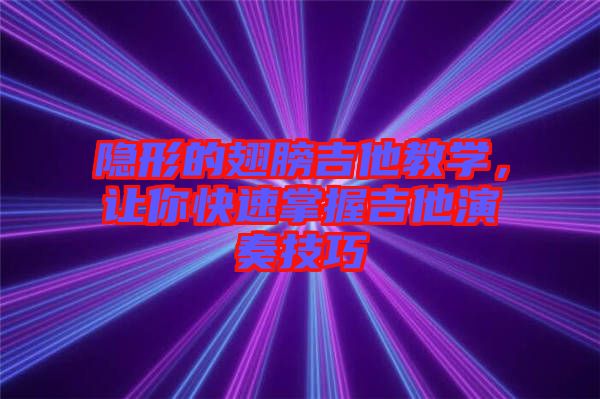 隱形的翅膀吉他教學(xué)，讓你快速掌握吉他演奏技巧