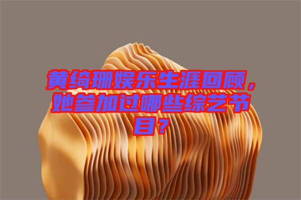 黃綺珊娛樂生涯回顧，她參加過哪些綜藝節(jié)目？