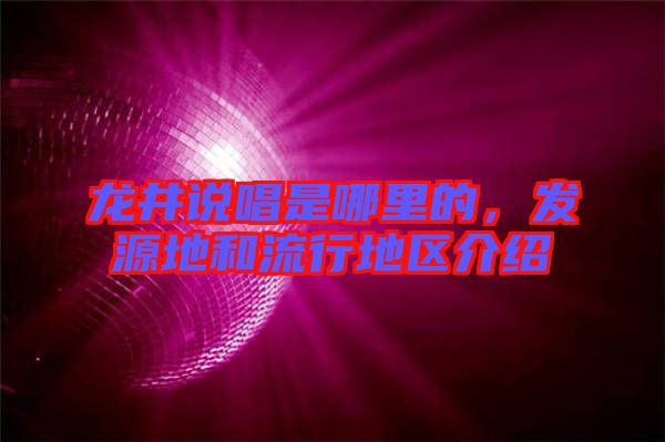 龍井說(shuō)唱是哪里的，發(fā)源地和流行地區(qū)介紹
