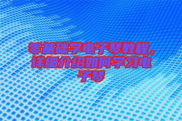 零基礎學電子琴教程，詳細介紹如何學習電子琴